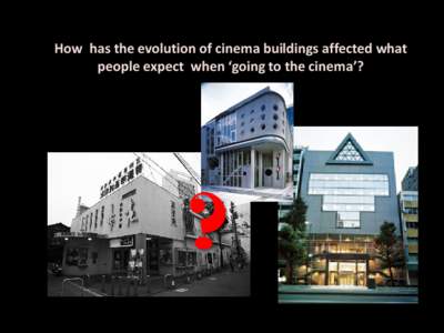 How has the evolution of cinema buildings affected what people expect when ‘going to the cinema’? ?  At first, films were shown mainly in variety theatres, and in