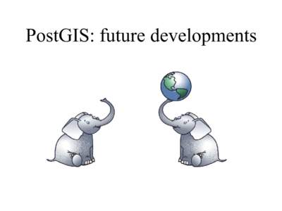 PostGIS: future developments  What is PostGIS ●  GPL PostgreSQL extension for Geographic Objects