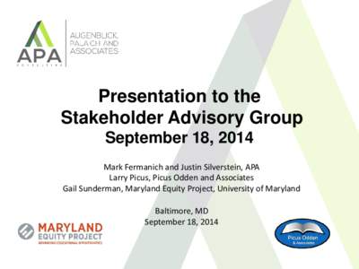 Presentation to the Stakeholder Advisory Group September 18, 2014 Mark Fermanich and Justin Silverstein, APA Larry Picus, Picus Odden and Associates Gail Sunderman, Maryland Equity Project, University of Maryland