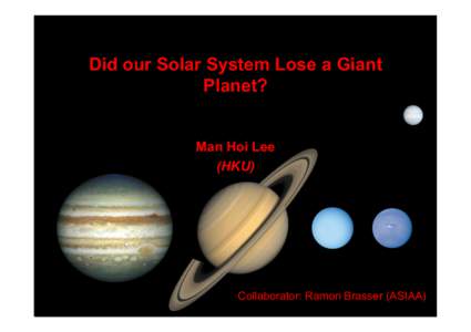 Did our Solar System Lose a Giant Planet? Man Hoi Lee (HKU)  Collaborator: Ramon Brasser (ASIAA)