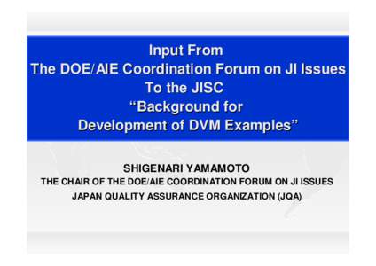 Input From The DOE/AIE Coordination Forum on JI Issues To the JISC “Background for Development of DVM Examples” SHIGENARI YAMAMOTO