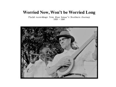 Worried Now, Won’t be Worried Long Field recordings from Alan Lomax’s Southern Journey[removed] Rosa Lee (or Rosalie) Hill on Fred McDowell’s porch. Como, Mississippi.
