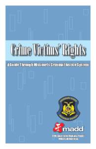 Crime Victims’ Rights A Guide Through Missouri’s Criminal Justice System A Missouri State Highway Patrol/ MADD Collaboration