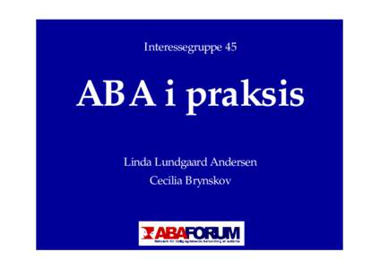 Interessegruppe 45  ABA i praksis Linda Lundgaard Andersen Cecilia Brynskov