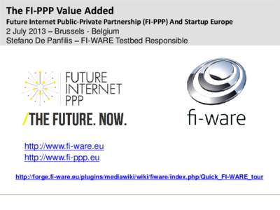 The FI-PPP Value Added Future Internet Public-Private Partnership (FI-PPP) And Startup Europe 2 July 2013 – Brussels - Belgium Stefano De Panfilis – FI-WARE Testbed Responsible  http://www.fi-ware.eu
