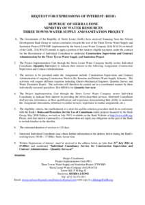 REQUEST FOR EXPRESSIONS OF INTEREST (REOI) REPUBLIC OF SIERRA LEONE MINISTRY OF WATER RESOURCES THREE TOWNS WATER SUPPLY AND SANITATION PROJECT 1. The Government of the Republic of Sierra Leone (GoSL) have received finan