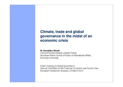 Climate, trade and global governance in the midst of an economic crisis Dr Arunabha Ghosh Oxford-Princeton Global Leaders Fellow Woodrow Wilson School of Public & International Affairs,