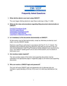 Frequently Asked Questions 1. When did the district court start using CM/ECF? The court began offering electronic case filing to attorneys in May 17, [removed]What are the rules and procedures regarding filing document e