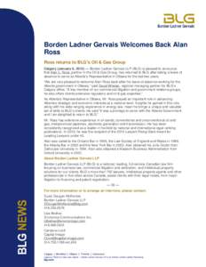 Borden Ladner Gervais Welcomes Back Alan Ross ​Ross returns to BLG’s Oil & Gas Group Calgary (January 6, 2015) — Borden Ladner Gervais LLP (BLG) is pleased to announce that Alan L. Ross, partner in the Oil & Gas Gr