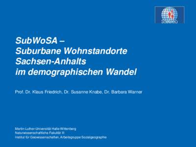 SubWoSA – Suburbane Wohnstandorte Sachsen-Anhalts im demographischen Wandel Prof. Dr. Klaus Friedrich, Dr. Susanne Knabe, Dr. Barbara Warner