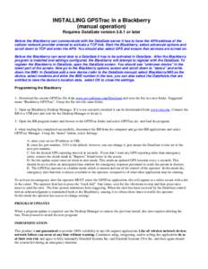 INSTALLING GPSTrac in a Blackberry (manual operation) Requires DataGate version[removed]or later Before the Blackberry can communicate with the DataGate server it has to have the APN address of the cellular network provide