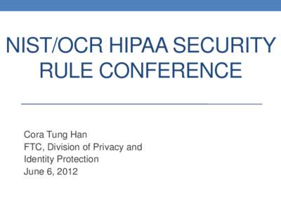 NIST/OCR HIPAA SECURITY RULE CONFERENCE Cora Tung Han FTC, Division of Privacy and Identity Protection June 6, 2012