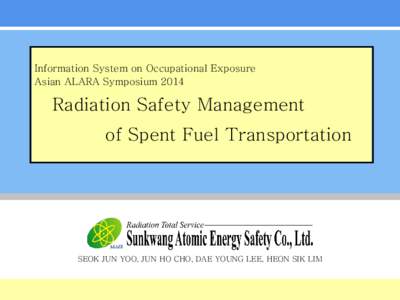 Information System on Occupational Exposure Asian ALARA Symposium 2014 Radiation Safety Management of Spent Fuel Transportation