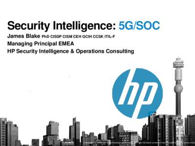 Security Intelligence: 5G/SOC James Blake PhD CISSP CISM CEH GCIH CCSK ITIL-F Managing Principal EMEA HP Security Intelligence & Operations Consulting  © Copyright 2013 Hewlett-Packard Development Company, L.P. The info