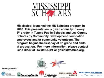 Mississippi launched the MS Scholars program in[removed]This presentation is given annually to every 8th grader in Tupelo Public Schools and Lee County Schools by Community Development Foundation employees and/or community