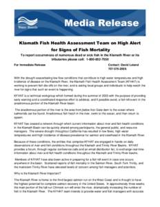 Klamath Fish Health Assessment Team on High Alert for Signs of Fish Mortality To report occurrences of numerous dead or sick fish in the Klamath River or its tributaries please call: [removed]For Immediate Release