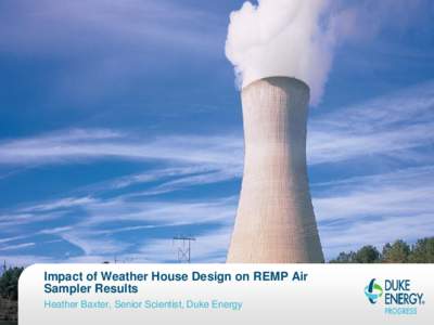 Impact of Weather House Design on REMP Air Sampler Results Heather Baxter, Senior Scientist, Duke Energy Air Sampling Stations