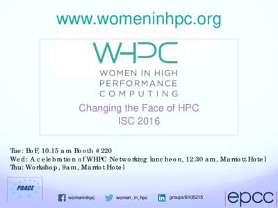 www.womeninhpc.org  Changing the Face of HPC ISC 2016 Tue: BoF, 10.15 am Booth #220 Wed: A celebration of WHPC Networking luncheon, 12.30 am, Marriott Hotel