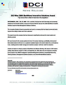 News Release DCI Wins 2008 BankNews Innovative Solutions Award - Top honors from a field of more than 40 competitors HUTCHINSON , KAN. , Oct. 21, 2008 – DCI, a provider of full-service bank technology and processing so