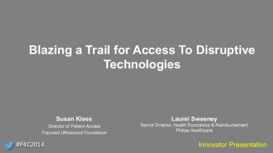 Blazing a Trail for Access To Disruptive Technologies Susan Klees Director of Patient Access Focused Ultrasound Foundation