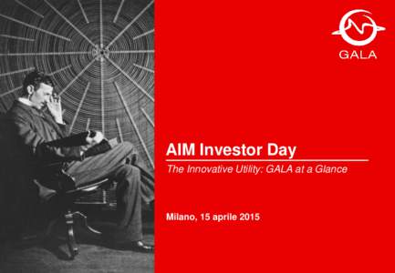 AIM Investor Day The Innovative Utility: GALA at a Glance Milano, 15 aprile