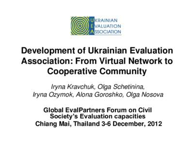 Development of Ukrainian Evaluation Association: From Virtual Network to Cooperative Community Iryna Kravchuk, Olga Schetinina, Iryna Ozymok, Alona Goroshko, Olga Nosova Global EvalPartners Forum on Civil