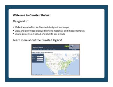 Welcome to Olmsted Online! Designed to:  Make it easy to find an Olmsted-designed landscape  View and download digitized historic materials and modern photos  Locate projects on a map and click to see details