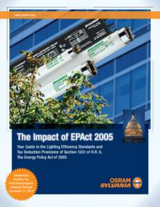 www.sylvania.com  The Impact of EPAct 2005 Your Guide to the Lighting Efficiency Standards and Tax Deduction Provisions of Section 1331 of H.R. 6, The Energy Policy Act of 2005