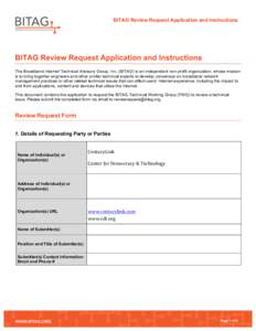 BITAG Review Request Application and Instructions  BITAG Review Request Application and Instructions The Broadband Internet Technical Advisory Group, Inc. (BITAG) is an independent non-profit organization, whose mission 