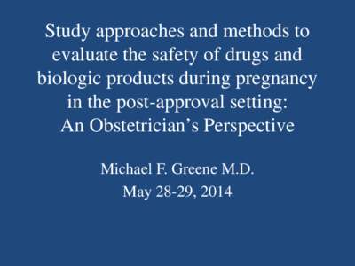 Michael Greene, MD: Study approaches and methods to evaluate the safety of drugs and biologic products during pregnancy in the post-approval setting: An Obstetrician’s Perspective