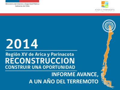 INFORME AVANCE, A UN AÑO DEL TERREMOTO Los días 1y 2 de abril de 2014, la Región de Arica y Parinacota se vio afectada por un sismo de mayor intensidad con características de Terremoto, y posterior Tsunami, grado 8,