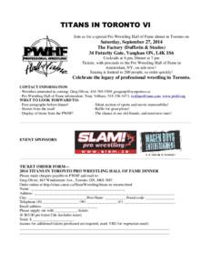 TITANS IN TORONTO VI Join us for a special Pro Wrestling Hall of Fame dinner in Toronto on Saturday, September 27, 2014 The Factory (Dufferin & Steeles) 34 Futurity Gate, Vaughan ON, L4K 1S6