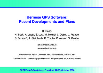 Bernese GPS Software: Recent Developments and Plans R. Dach, H. Bock, A. Jäggi, S. Lutz, M. Meindl, L. Ostini, L. Prange, S. Schaera , A. Steinbach, D. Thaller, P. Walser, G. Beutler [removed]