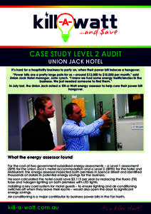 CASE STUDY LEVEL 2 AUDIT UNION JACK HOTEL It’s hard for a hospitality business to party on, when their power bill induces a hangover. “Power bills are a pretty large pain for us – around $13,000 to $15,000 per mont