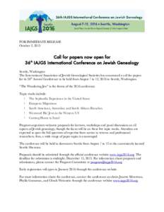 FOR IMMEDIATE RELEASE October 2, 2015 Call for papers now open for 36th IAJGS International Conference on Jewish Genealogy Seattle, Washington