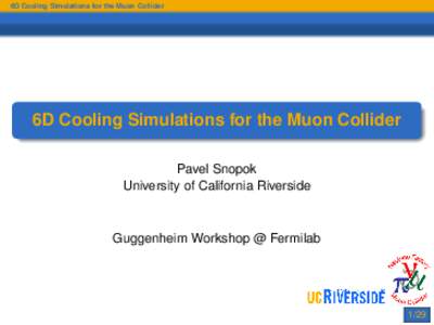 6D Cooling Simulations for the Muon Collider  6D Cooling Simulations for the Muon Collider Pavel Snopok University of California Riverside