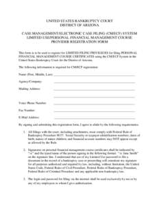 UNITED STATES BANKRUPTCY COURT DISTRICT OF ARIZONA CASE MANAGEMENT/ELECTRONIC CASE FILING (CM/ECF) SYSTEM LIMITED USE/PERSONAL FINANCIAL MANAGEMENT COURSE PROVIDER REGISTRATION FORM This form is to be used to register fo