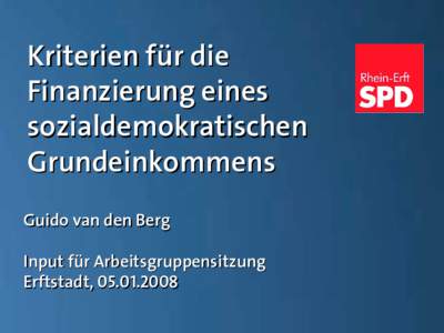 Kriterien für die Finanzierung eines sozialdemokratischen Grundeinkommens Guido van den Berg Input für Arbeitsgruppensitzung