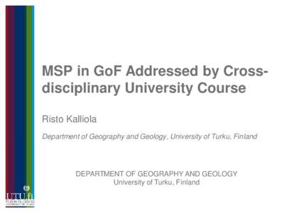 MSP in GoF Addressed by Crossdisciplinary University Course Risto Kalliola Department of Geography and Geology, University of Turku, Finland DEPARTMENT OF GEOGRAPHY AND GEOLOGY University of Turku, Finland