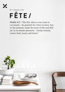 fete / a celebration of life  FÊTE / P R E S S K I T “The fête ethos is one close to  our hearts – be grateful for what we have, live