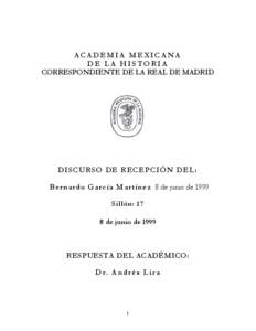 ACADEMIA MEXICANA DE LA HISTORIA CORRESPONDIENTE DE LA REAL DE MADRID DISCURSO DE RECEPCIÓN DEL: B e r n a r d o G a r c í a M a r t í n e z 8 de junio de 1999