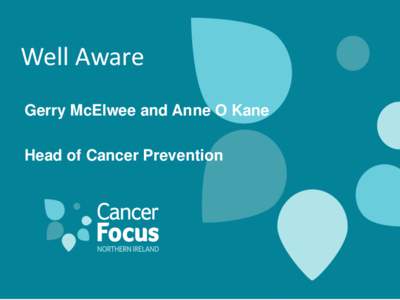 Well Aware Gerry McElwee and Anne O Kane Head of Cancer Prevention Cancer Focus Prevention work •