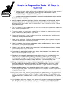 How to be Prepared for Tests / 15 Steps to Success 1. Keep up with your reading assignments so that studying before a test will mean reviewing familiar material. Frantic last-minute cramming of new material results in fa