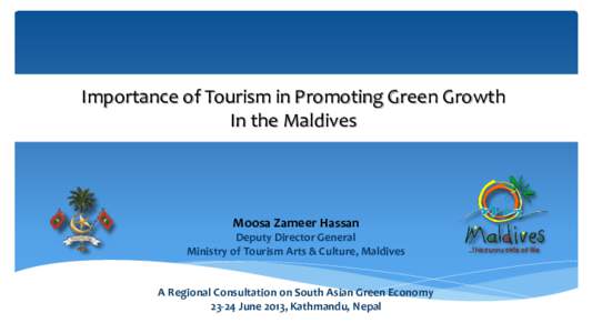 Importance of Tourism in Promoting Green Growth In the Maldives Moosa Zameer Hassan Deputy Director General Ministry of Tourism Arts & Culture, Maldives