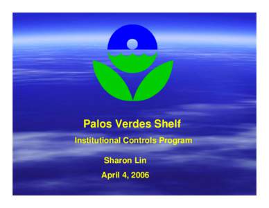 Palos Verdes Shelf Institutional Controls Program Sharon Lin April 4, 2006  Video