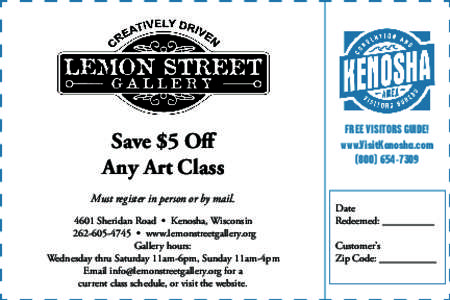 Save $5 Off Any Art Class Must register in person or by mail[removed]Sheridan Road • Kenosha, Wisconsin[removed] • www.lemonstreetgallery.org Gallery hours: