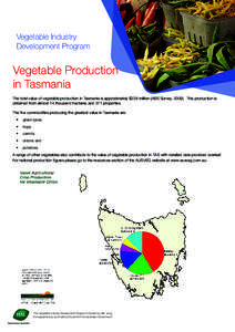 Vegetable Industry Development Program Vegetable Production in Tasmania The total value of vegetable production in Tasmania is approximately $238 million (ABS Survey, This production is