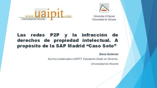 Las redes P2P y la infracción de derechos de propiedad intelectual. A propósito de la SAP Madrid “Caso Soto” Elena Gutiérrez Alumna colaboradora UAIPIT. Estudiante Grado en Derecho. Universidad de Alicante