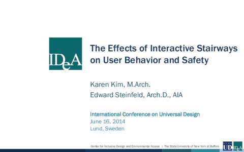 The Effects of Interactive Stairways on User Behavior and Safety Karen Kim, M.Arch. Edward Steinfeld, Arch.D., AIA International Conference on Universal Design June 16, 2014