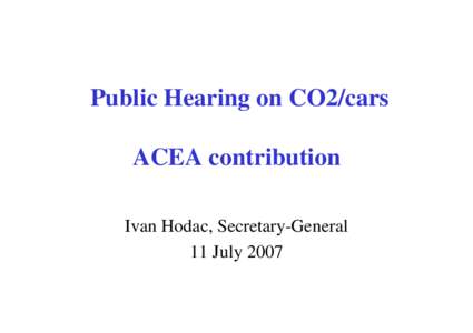 Public Hearing on CO2/cars ACEA contribution Ivan Hodac, Secretary-General 11 July 2007  Voluntary commitment